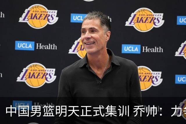 中国男篮明天正式集训 乔帅：力争奥运会门票