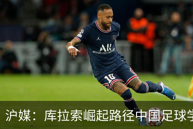 沪媒：库拉索崛起路径中国足球学不来，还是要踏踏实实搞青训