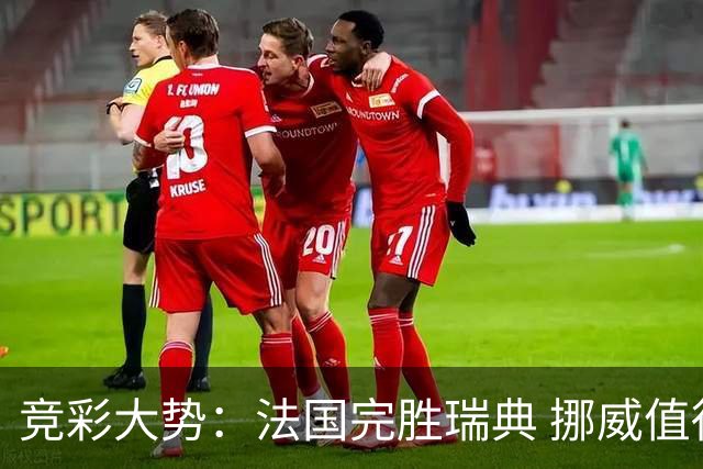 竞彩大势：法国完胜瑞典 挪威值得信任