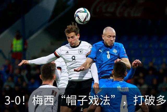 3-0！梅西“帽子戏法”，打破多项纪录，齐达内儿子“发挥失常”